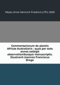 Commentariorum de plantis Africae Australioris : quas per octo annos collegit observationibusque manuscriptis. Illustravit Joannes Franciscus Drege