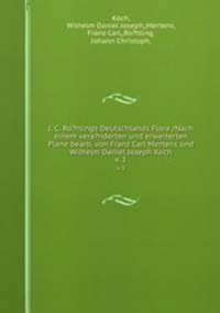 J. C. Ro?hlings Deutschlands Flora /Nach einem vera?nderten und erweiterten Plane bearb. von Franz Carl Mertens und Wilhelm Daniel Joseph Koch.. v. 1
