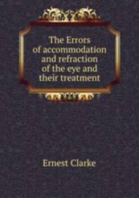 The Errors of accommodation and refraction of the eye and their treatment