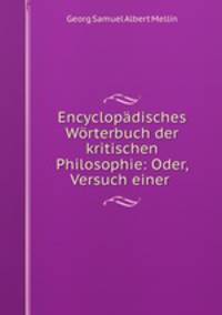 Encyclopadisches Worterbuch der kritischen Philosophie: Oder, Versuch einer .