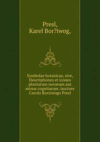 Symbolae botanicae, sive, Descriptiones et icones plantarum novarum aut minus cognitarum /auctore Carolo Borziwogo Presl.