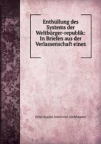Enthullung des Systems der Weltburger-republik: In Briefen aus der Verlassenschaft eines .