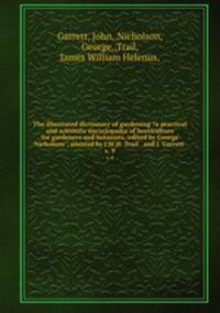 The illustrated dictionary of gardening ?a practical and scientific encyclopadia of horticulture for gardeners and botanists /edited by George Nicholson ; assisted by J.W.H. Trail . and J. Garrett .. v. 9