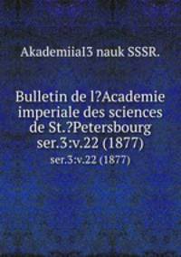 Bulletin de l?Academie imperiale des sciences de St.?Petersbourg.. ser.3:v.22 (1877)