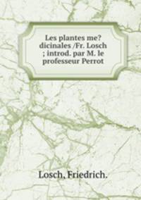 Les plantes me?dicinales /Fr. Losch ; introd. par M. le professeur Perrot.