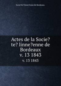 Actes de la Socie?te? linne?enne de Bordeaux.. v. 13 1843