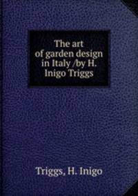 The art of garden design in Italy /by H. Inigo Triggs.