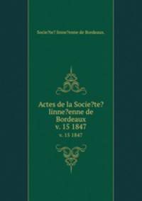 Actes de la Socie?te? linne?enne de Bordeaux.. v. 15 1847