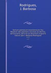 Sertum palmarum brasiliensium ?ou Relation des palmiers nouveax du Bre?sil, de?couverts, de?crits et dessine?s d`apre?s nature /par J. Barbosa Rodrigues.. v. 2