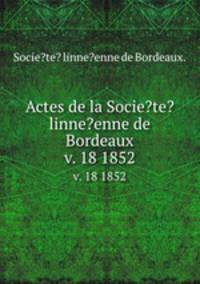 Actes de la Socie?te? linne?enne de Bordeaux.. v. 18 1852