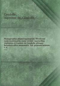 Monographia phanerogamarum ?Prodromi nunc continuatio, nunc revisio /auctoribus Alphonso et Casimir de Candolle aliisque botanicis ultra memoratis. Vol. primum?nonum.. v. 6