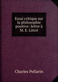 Essai critique sur la philosophie positive: lettre a M. E. Littre