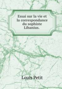 Essai sur la vie et la correspondance du sophiste Libanius. .