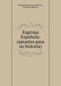 Esgrima Espanola: (apuntes para su historia)