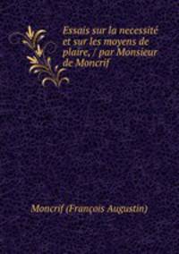Essais sur la necessite et sur les moyens de plaire, / par Monsieur de Moncrif .