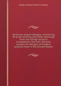 American airport designs: containing 44 prize winning and other drawings from the Lehigh airports competition, the first national contest for designs of modern airports held in the United States
