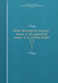 Soae Sonsaeng munjip : kwon 1-20, pyolchip kwon 1-4, yonbo kwon 1-3. 2