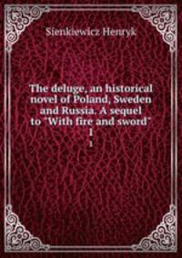 The deluge, an historical novel of Poland, Sweden and Russia. A sequel to "With fire and sword". 1