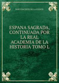ESPANA SAGRADA, CONTINUADA POR LA REAL ACADEMIA DE LA HISTORIA TOMO L.
