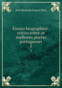 Ensaio biographico-critico sobre os melhores poetas portuguezes. 5