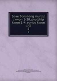 Soae Sonsaeng munjip : kwon 1-20, pyolchip kwon 1-4, yonbo kwon 1-3. 9