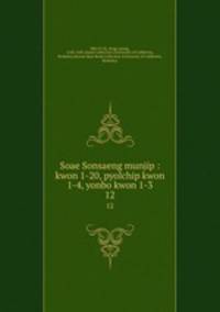 Soae Sonsaeng munjip : kwon 1-20, pyolchip kwon 1-4, yonbo kwon 1-3. 12