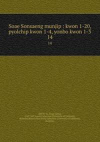 Soae Sonsaeng munjip : kwon 1-20, pyolchip kwon 1-4, yonbo kwon 1-3. 14