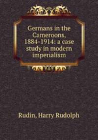 Germans in the Cameroons. 1884-1914 A case study in modern imperialism