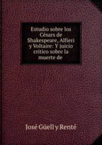 Estudio sobre los Cesars de Shakespeare, Alfieri y Voltaire: Y juicio critico sobre la muerte de .