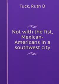 Not with the fist, Mexican-Americans in a southwest city