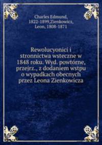 Rewolucyonici i stronnictwa wsteczne w 1848 roku. Wyd. powtorne, przejrz., z dodaniem wstpu o wypadkach obecnych przez Leona Zienkowicza