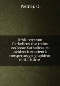 Orbis terrarum Catholicus sive totius ecclesiae Catholicae et occidentis et orientis conspectus geographicus et statisticus