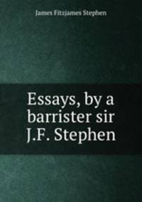 Essays, by a barrister sir J.F. Stephen.