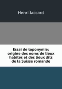 Essai de toponymie: origine des noms de lieux habites et des lieux dits de la Suisse romande