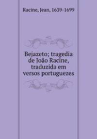 Bejazeto; tragedia de Joao Racine, traduzida em versos portuguezes