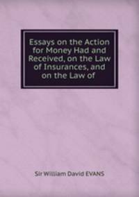 Essays on the Action for Money Had and Received, on the Law of Insurances, and on the Law of .