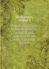 British emigration to North America: projects and opinions in the early Victorian period