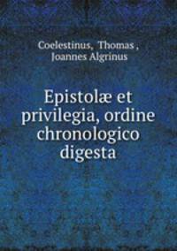 Epistol? et privilegia, ordine chronologico digesta