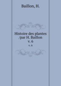 Histoire des plantes /par H. Baillon.. v. 6