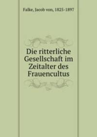 Die ritterliche Gesellschaft im Zeitalter des Frauencultus