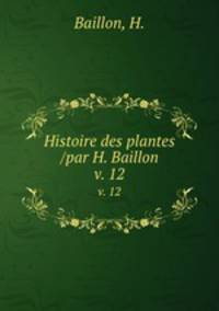 Histoire des plantes /par H. Baillon.. v. 12