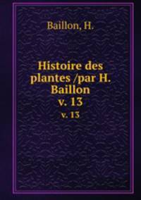 Histoire des plantes /par H. Baillon.. v. 13
