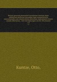 Revisio generum plantarum?vascularium omnium atque cellularium multarum secundum leges nomenclaturae internationales cum enumeratione plantarum exoticarum in itinere mundi collectarum . /mit erla?uterungen von Dr. Otto Kuntze.. v.2