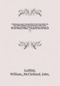 Posthumous papers bequeathed to the honorable, the East India company, and printed by order of the government of Bengal. ?Notula ad plantas asiaticas /by the late William Griffith ; arranged by John M`Clelland.. v. 4