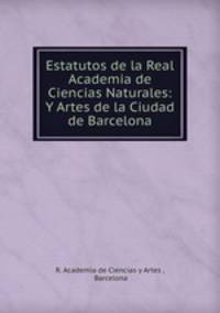 Estatutos de la Real Academia de Ciencias Naturales: Y Artes de la Ciudad de Barcelona