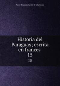 Historia del Paraguay; escrita en frances . 15