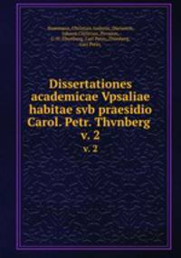 Dissertationes academicae Vpsaliae habitae svb praesidio Carol. Petr. Thvnberg .. v. 2