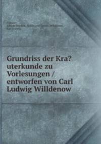 Grundriss der Kra?uterkunde zu Vorlesungen /entworfen von Carl Ludwig Willdenow .