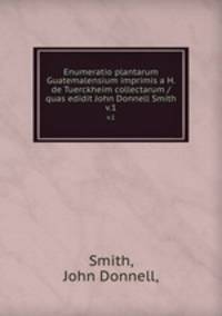 Enumeratio plantarum Guatemalensium imprimis a H. de Tuerckheim collectarum /quas edidit John Donnell Smith.. v.1
