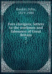 Fors clavigera; letters to the workmen and labourers of Great Britain. 7